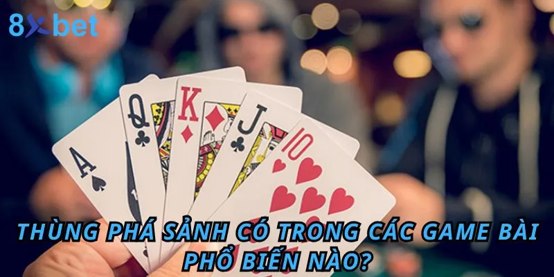 Thùng phá sảnh là gì? Ý nghĩa của nó trong bài Mậu Binh 4 Thùng phá sảnh có trong các game bài phổ biến nào?