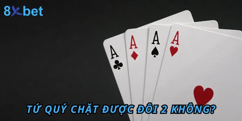 Tứ Quý chặt được Đôi 2 không? Cách dùng tứ quý để chặt heo trong Tiến Lên 1 Tứ Quý chặt được Đôi 2 không